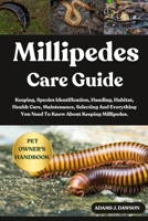 MILLIPEDES CARE GUIDE: Keeping, Species Identification, Handing, Habitat, Health Care, Maintenance, Selecting And Everything You Need To Know About Keeping Millipedes. B0FFH7DCR1 Book Cover