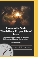 Alone with God: The 4-Hour Prayer Life of Jesus: Rediscovering the Power of Solitude, Stillness, and Sacred Conversation-Prayer Guide B0FCD19XM6 Book Cover