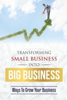 Transforming Small Business Into Big Business: Ways To Grow Your Business: Deal With Small Business Challenge B09CGMSRCD Book Cover
