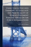 Using Value-Focused Thinking to Evaluate the Practicality of Porous Pavement Parking Areas on Air Force Installations 1025136926 Book Cover