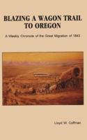 Blazing a Wagon Trail to Oregon: A Weekly Chronicle of the Great Migration of 1843 0963598406 Book Cover