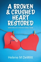 A Broken and Crushed Heart Restored: Surviving in a Dysfunctional Home 1039183786 Book Cover