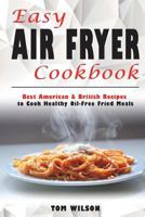 Easy Air Fryer Cookbook: Best American & British Recipes to Cook Healthy Oil-Free Fried Meals 1723461792 Book Cover