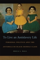 To Live an Antislavery Life: Personal Politics and the Antebellum Black Middle Class 0820343501 Book Cover