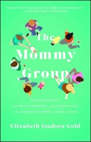 The Mommy Group: Freaking Out, Finding Friends, and Surviving the Happiest Time of Our Lives 1476785864 Book Cover
