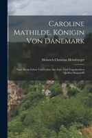 Caroline Mathilde, Königin von Dänemark: Nach ihrem Leben und Leiden aus zum Theil ungedruckten Quellen dargestellt 1017493707 Book Cover