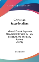 Christian Sacerdotalism: Viewed From A Layman's Standpoint Or Tried By Holy Scripture And The Early Fathers 1165381087 Book Cover