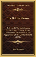 The British Pharos: Or A List Of The Lighthouses On The Coasts Of Great Britain And Ireland, Descriptive Of The Appearance Of The Lights At Night. For The Use Of Mariners 1017492182 Book Cover