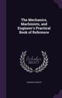 The Mechanics, Machinists, and Engineer's Practical Book of Reference 1355786630 Book Cover