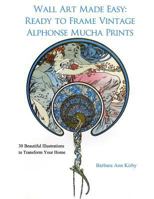 Wall Art Made Easy: Ready to Frame Vintage Alphonse Mucha Prints: 30 Beautiful Illustrations to Transform Your Home 1548627607 Book Cover