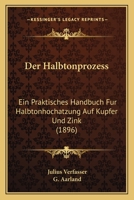 Der Halbtonprozess: Ein Praktisches Handbuch F�r Halbtonhoch�tzung Auf Kupfer Und Zink (Classic Reprint) 1160435014 Book Cover