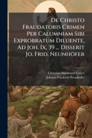 De Christo Fraudatoris Crimen Per Calumniam Sibi Exprobratum Diluente, Ad Joh. Ix, 39 ... Disserit Jo. Frid. Neunhöfer... 1278886265 Book Cover