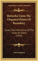 Remarks Upon the Disputed Points of Boundary Under the Fifth Article of the Treaty of Ghent 1120690617 Book Cover