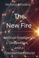 The New Fire: Artificial Intelligence, Geopolitics, and a Transformed World B0GR9QXR58 Book Cover