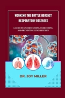 Winning the Battle Against Respiratory Diseases: A Guide to Understanding, Overcoming, and Preventing Lung Illnesses B0CQX8ZYBR Book Cover