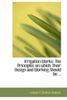Irrigation Works: The Principles on Which Their Design and Working Should Be 1018891498 Book Cover