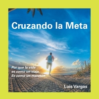 Cruzando la Meta : Por Que la Vida Es Como un Viaje. Es Como un Marat?n 1663201064 Book Cover