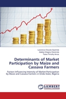 Determinants of Market Participation by Maize and Cassava Farmers: Factors Influencing Intensity of Market Participation by Maize and Cassava Farmers in Ondo State, Nigeria 3659222143 Book Cover