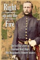 Right up into the Fire: The Civil War Letters of Lieutenant Henry Ropes, 20th Massachusetts Volunteer Infantry 1981585192 Book Cover