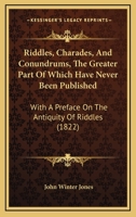 Riddles, Charades, And Conundrums, The Greater Part Of Which Have Never Been Published: With A Preface On The Antiquity Of Riddles 1164862383 Book Cover