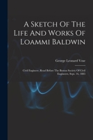 A Sketch Of The Life And Works Of Loammi Baldwin: Civil Engineer, Read Before The Boston Society Of Civil Engineers, Sept. 16, 1885 1019294876 Book Cover
