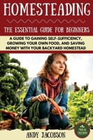 Homesteading: The Essential Homesteading Guide to Gaining Self-Sufficiency, Growing Your Own Food, and Saving Money with Your Backyard Homestead (Homesteading, Urban Homesteading, Mini Farming) 1533313962 Book Cover