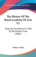 The History Of The Royal Academy Of Arts V1: From Its Foundation In 1768 To The Present Time 1165126001 Book Cover