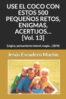USE EL COCO CON ESTOS 500 PEQUEÑOS RETOS, ENIGMAS, ACERTIJOS… [Vol. 13]: [Lógica, pensamiento lateral, magia…] (COLOR) B08VCJ8D6R Book Cover