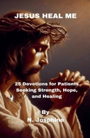 Jesus Heal Me - 25 Devotions for Patients Seeking Strength, Hope, and Healing B0FJ8R9RKN Book Cover