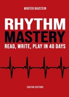 Rhythm Mastery - Read, Write, Play in 40 Days [Guitar Edition]: A Practical Workbook for Guitarists to Master Rhythm, Timing, Listening Skills, and Musical Structure. 1326659774 Book Cover