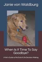 When Is It Time To Say Goodbye?: A Vet's Guide to Pet End of Life Decision-Making 1794327568 Book Cover