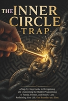 The Inner Circle Trap: A Step-by-Step Guide to Recognizing and Overcoming the Hidden Programming of Family, Friends, and Bosses—And Reclaiming Your Life, One Boundary at a Time B0H9SXH5FM Book Cover