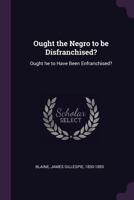 Ought the Negro to Be Disfranchised?: Ought He to Have Been Enfranchised? 1378119274 Book Cover