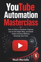 YouTube Automation Masterclass: 2026 Edition - How to Start a Faceless Channel, Use AI the Right Way, and Build Online Income Without Showing Your Face (The YouTube Growth Mastery Series) B0H67VBCPK Book Cover