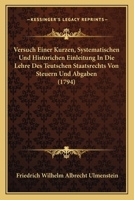 Versuch Einer Kurzen, Systematischen Und Historichen Einleitung In Die Lehre Des Teutschen Staatsrechts Von Steuern Und Abgaben (1794) 1166039927 Book Cover