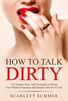 How to Talk Dirty: 354 Hottest Dirty Talk Examples to Bring Your Wildest Fantasies and Deepest Desires to Life 1096076942 Book Cover