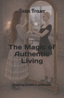 The Magic of Authentic Living: Anything Possible Is ACHIEVABLE! 1653987480 Book Cover