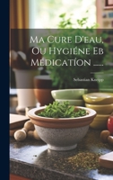 Ma Cure D'eau, Ou Hygiéne Eb Médicatíon ...... 1021190136 Book Cover