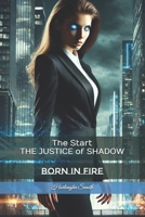 The Start THE JUSTICE of SHADOW: Born in Fire B0F18BGKCG Book Cover