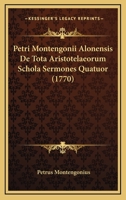 Petri Montengonii Alonensis De Tota Aristotelaeorum Schola Sermones Quatuor (1770) 116022479X Book Cover