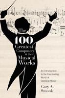 The 100 Greatest Composers and Their Musical Works: An Introduction to the Fascinating World of Classical Music 1525537865 Book Cover