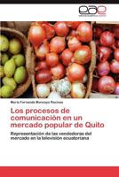 Los procesos de comunicación en un mercado popular de Quito: Representación de las vendedoras del mercado en la televisión ecuatoriana 3847355716 Book Cover
