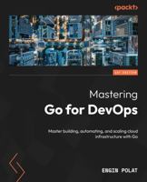 Mastering Go for DevOps: Master building, automating, and scaling cloud infrastructure with Go 1837027331 Book Cover