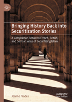 Bringing History Back into Securitization Stories: A Comparison Between French, British, and German ways of Securitizing Islam 3031949803 Book Cover