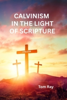 CALVINISM IN THE LIGHT OF SCRIPTURE B0FDR5VDPH Book Cover
