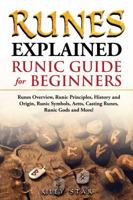 Runes Explained: Runes Overview, Runic Principles, History and Origin, Runic Symbols, Aetts, Casting Runes, Runic Gods and More! Runic Guide for Beginners 1946286931 Book Cover