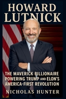 Howard Lutnick Biography: The Maverick Billionaire Powering Trump and Elon's America-First Revolution B0F343KVF2 Book Cover