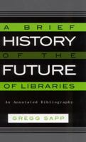 A Brief History of the Future of Libraries: An Annotated Bibliography 0810841967 Book Cover