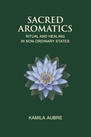 Sacred Aromatics: Ritual, Healing, and Consciousness in Non-Ordinary States 1801522545 Book Cover