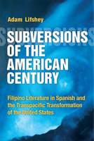 Subversions of the American Century: Filipino Literature in Spanish and the Transpacific Transformation of the United States 0472072935 Book Cover